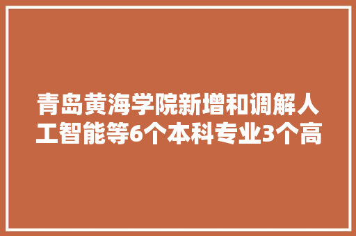 青岛黄海学院新增和调解人工智能等6个本科专业3个高职专业