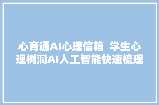 心育通AI心理信箱  学生心理树洞AI人工智能快速梳理情绪问题