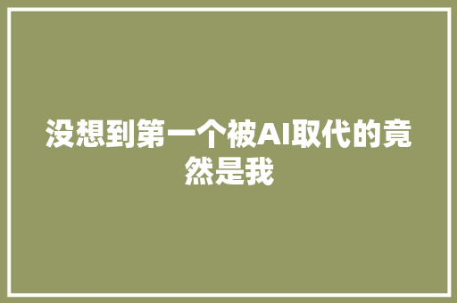 没想到第一个被AI取代的竟然是我