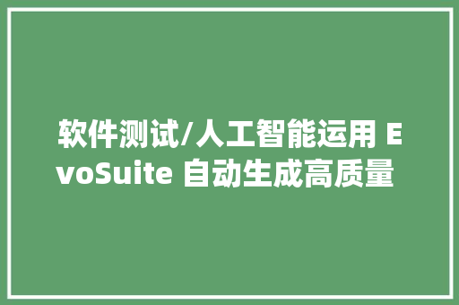 软件测试/人工智能运用 EvoSuite 自动生成高质量 Java 单元测试用例