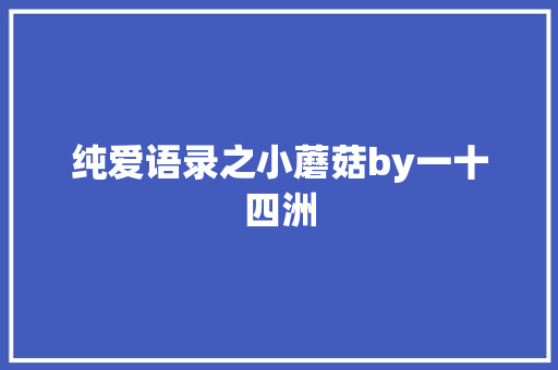 纯爱语录之小蘑菇by一十四洲