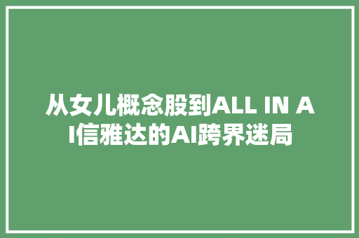 从女儿概念股到ALL IN AI信雅达的AI跨界迷局