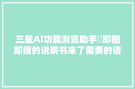 三星Ai功能浏览助手➕即圈即搜的说明书来了需要的请拿走