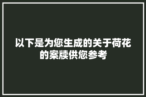 以下是为您生成的关于荷花的案牍供您参考