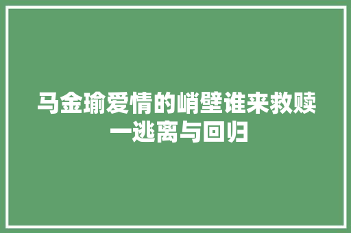 马金瑜爱情的峭壁谁来救赎 一逃离与回归