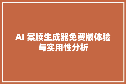 AI 案牍生成器免费版体验与实用性分析