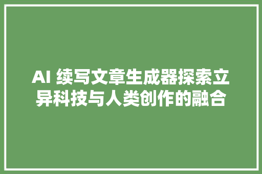 AI 续写文章生成器探索立异科技与人类创作的融合