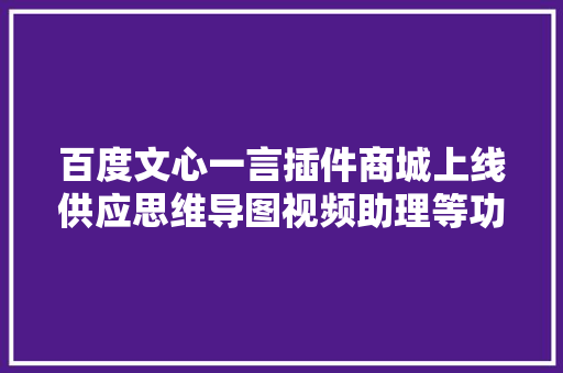 百度文心一言插件商城上线供应思维导图视频助理等功能