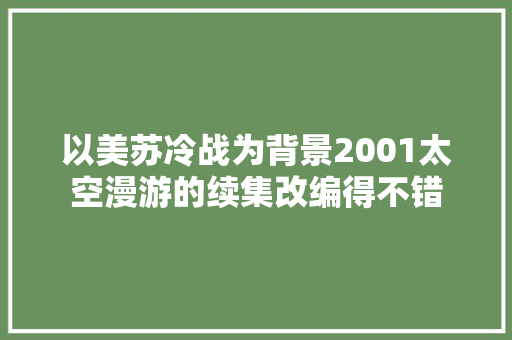 以美苏冷战为背景2001太空漫游的续集改编得不错