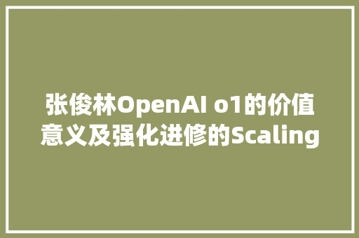 张俊林OpenAI o1的价值意义及强化进修的Scaling Law