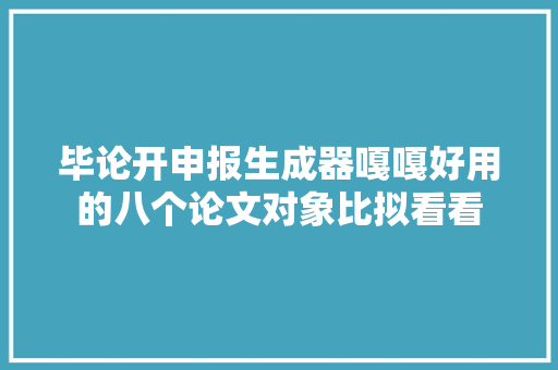 毕论开申报生成器嘎嘎好用的八个论文对象比拟看看