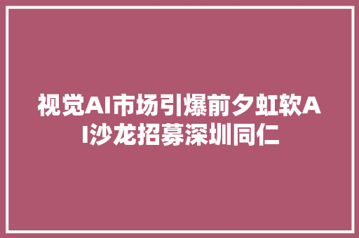 视觉AI市场引爆前夕虹软AI沙龙招募深圳同仁