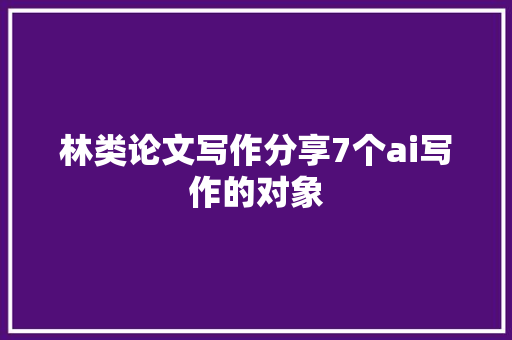 林类论文写作分享7个ai写作的对象