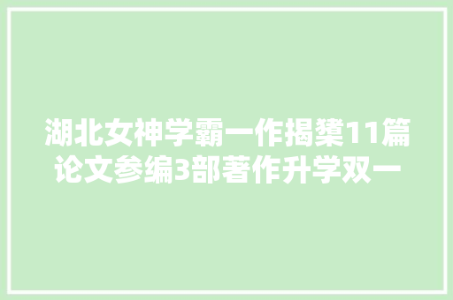 湖北女神学霸一作揭橥11篇论文参编3部著作升学双一流