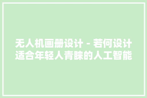 无人机画册设计－若何设计适合年轻人青睐的人工智能企业画册