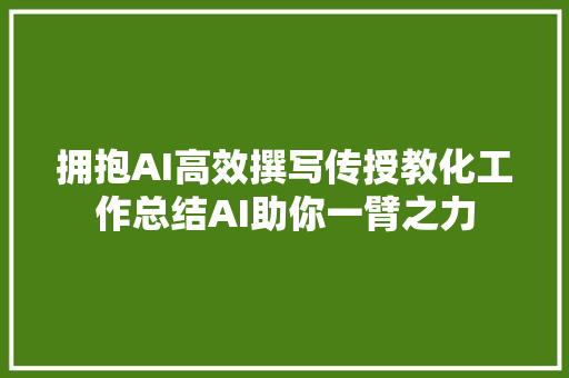 拥抱AI高效撰写传授教化工作总结AI助你一臂之力