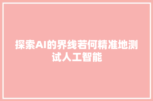 探索AI的界线若何精准地测试人工智能