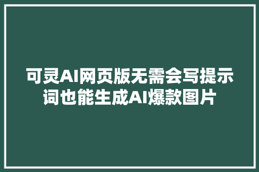 可灵AI网页版无需会写提示词也能生成AI爆款图片