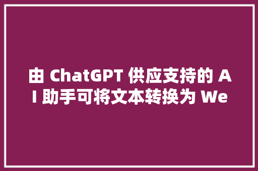 由 ChatGPT 供应支持的 AI 助手可将文本转换为 Web 应用轨范