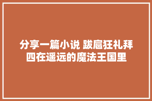 分享一篇小说 跋扈狂礼拜四在遥远的魔法王国里