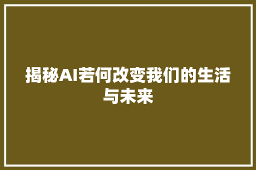 揭秘AI若何改变我们的生活与未来