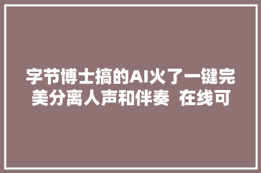 字节博士搞的AI火了一键完美分离人声和伴奏  在线可玩