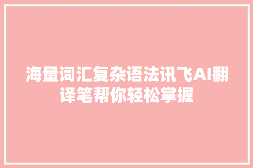 海量词汇复杂语法讯飞AI翻译笔帮你轻松掌握