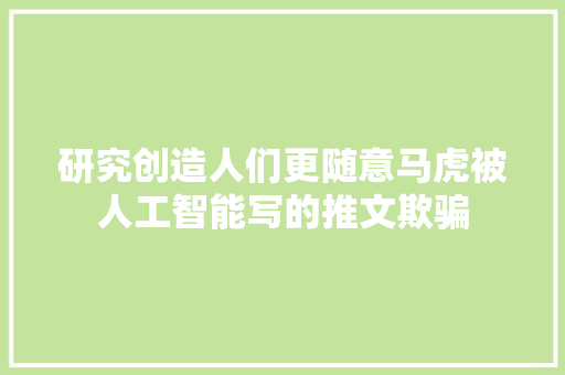 研究创造人们更随意马虎被人工智能写的推文欺骗