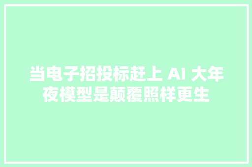 当电子招投标赶上 AI 大年夜模型是颠覆照样更生