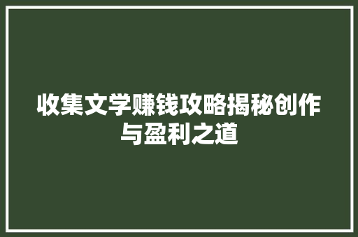 收集文学赚钱攻略揭秘创作与盈利之道