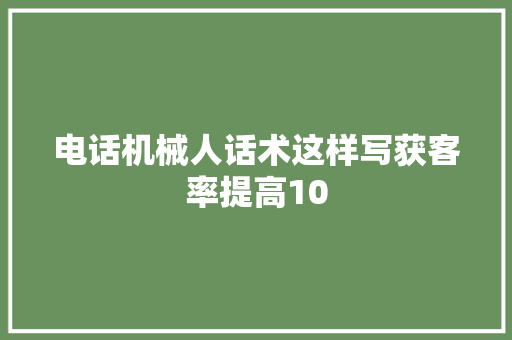 电话机械人话术这样写获客率提高10