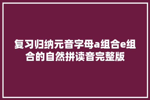 复习归纳元音字母a组合e组合的自然拼读音完整版