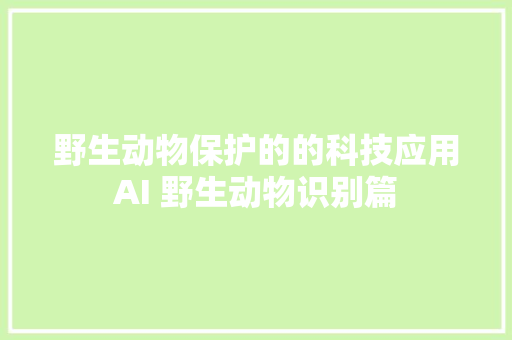 野生动物保护的的科技应用AI 野生动物识别篇