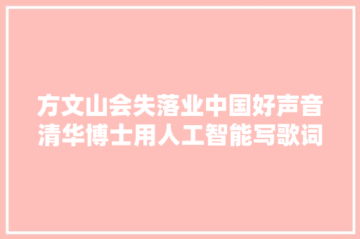 方文山会失落业中国好声音清华博士用人工智能写歌词了