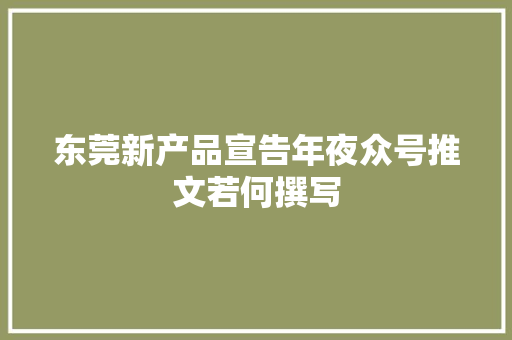 东莞新产品宣告年夜众号推文若何撰写