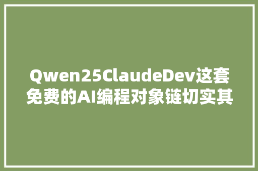 Qwen25ClaudeDev这套免费的AI编程对象链切实其实太棒了