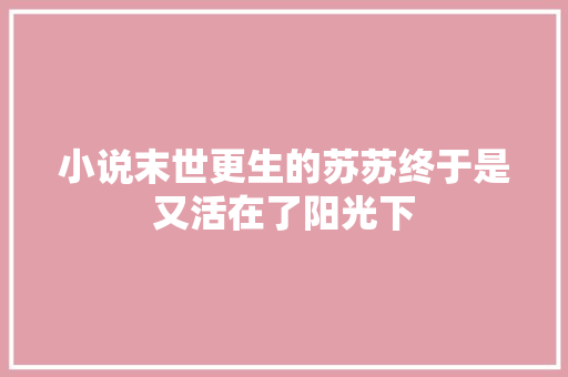 小说末世更生的苏苏终于是又活在了阳光下