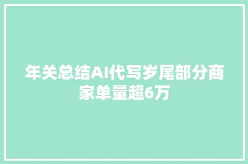 年关总结AI代写岁尾部分商家单量超6万