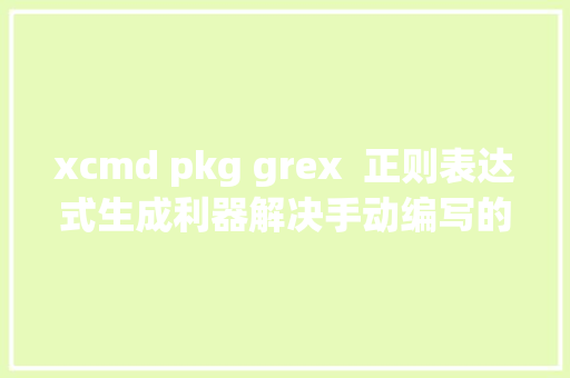 xcmd pkg grex  正则表达式生成利器解决手动编写的烦恼