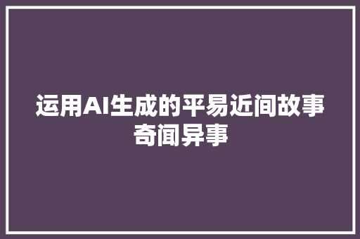 运用AI生成的平易近间故事奇闻异事