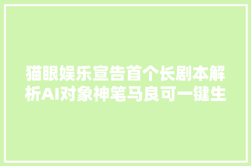 猫眼娱乐宣告首个长剧本解析AI对象神笔马良可一键生成片子动态故事板