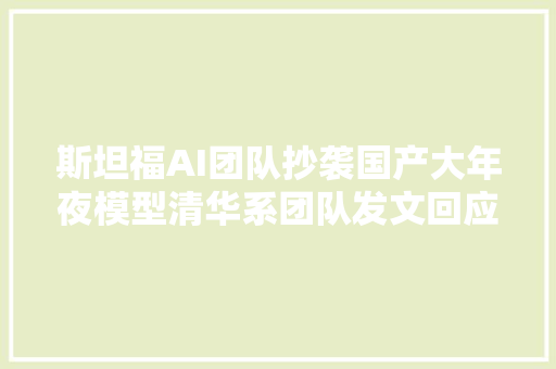 斯坦福AI团队抄袭国产大年夜模型清华系团队发文回应