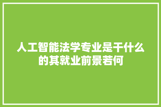 人工智能法学专业是干什么的其就业前景若何