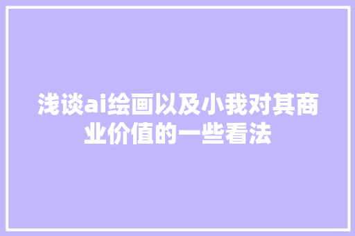 浅谈ai绘画以及小我对其商业价值的一些看法