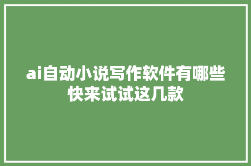 ai自动小说写作软件有哪些快来试试这几款