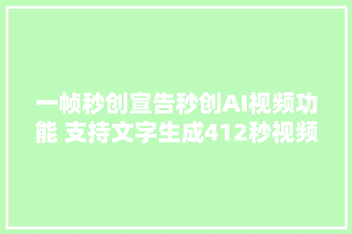 一帧秒创宣告秒创AI视频功能 支持文字生成412秒视频