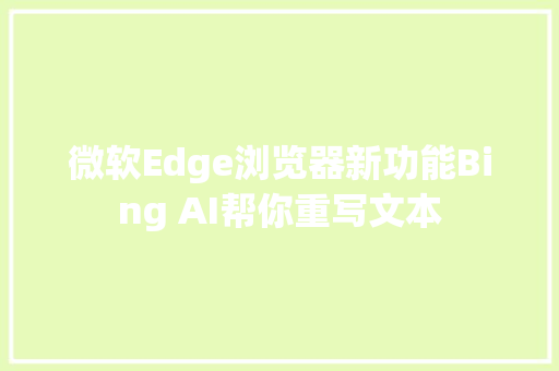 微软Edge浏览器新功能Bing AI帮你重写文本