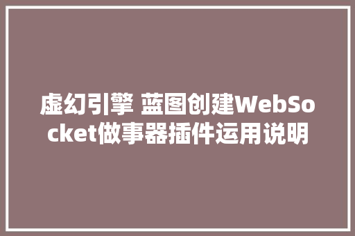 虚幻引擎 蓝图创建WebSocket做事器插件运用说明