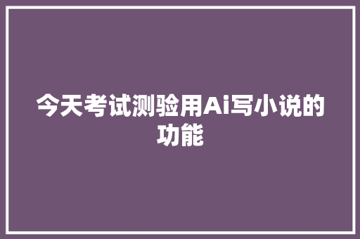 今天考试测验用Ai写小说的功能