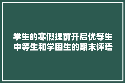 学生的寒假提前开启优等生中等生和学困生的期末评语怎么写